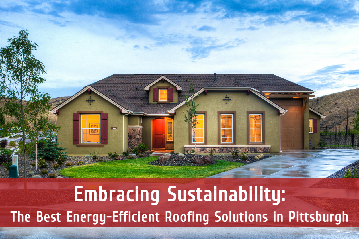 Embracing Sustainability: The Best Energy-Efficient Roofing Solutions in Pittsburgh