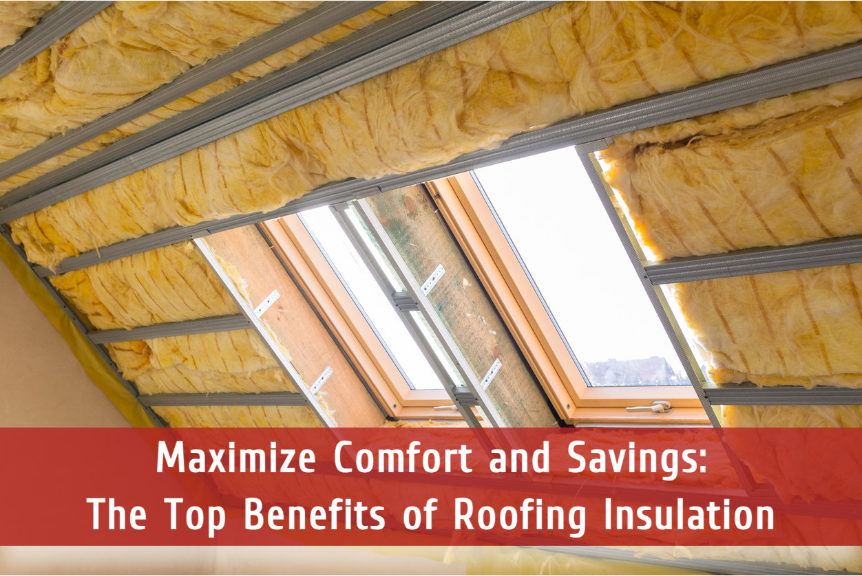 Maximize Comfort and Savings: The Top Benefits of Roofing Insulation